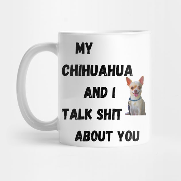 My Chihuahua and I Talk $hit by Doodle and Things